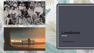 Loneliness Akshita Anand Loneliness is a subjective experience