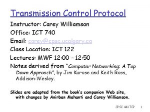 Transmission Control Protocol Instructor Carey Williamson Office ICT