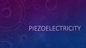 PIEZOELECTRICITY WHAT IS PIEZOELECTRICITY Piezoelectric materials are produce