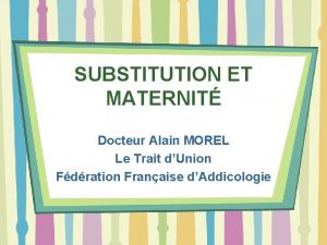 SUBSTITUTION ET MATERNIT Docteur Alain MOREL Le Trait