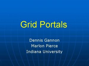 Grid Portals Dennis Gannon Marlon Pierce Indiana University