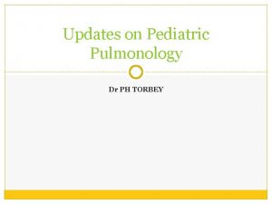Updates on Pediatric Pulmonology Dr PH TORBEY Can