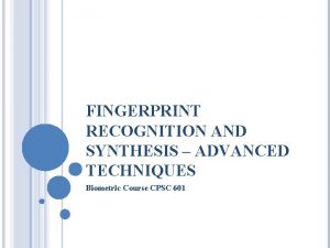 FINGERPRINT RECOGNITION AND SYNTHESIS ADVANCED TECHNIQUES Biometric Course