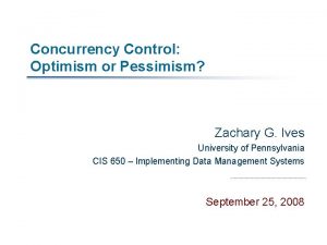 Concurrency Control Optimism or Pessimism Zachary G Ives
