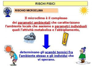 RISCHI FISICI RISCHIO MICROCLIMA Il microclima il complesso