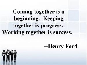 Coming together is a beginning Keeping together is