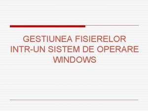 GESTIUNEA FISIERELOR INTRUN SISTEM DE OPERARE WINDOWS 1