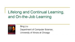 Lifelong and Continual Learning and OntheJob Learning Bing