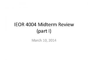 IEOR 4004 Midterm Review part I March 10