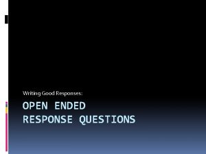 Writing Good Responses OPEN ENDED RESPONSE QUESTIONS OpenEnded