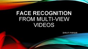 FACE RECOGNITION FROM MULTIVIEW VIDEOS SHRUTI PARKAR CONTENT
