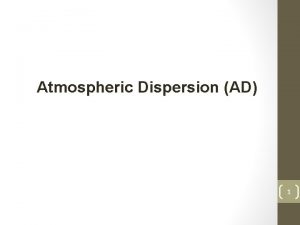 Atmospheric Dispersion AD 1 Outline Eulerian approach Lagrangian