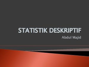 STATISTIK DESKRIPTIF Abdul Majid Pengertian Statistik sekumpulan konsep