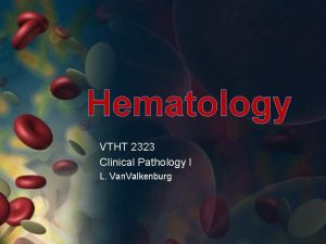 Hematology VTHT 2323 Clinical Pathology I L Van