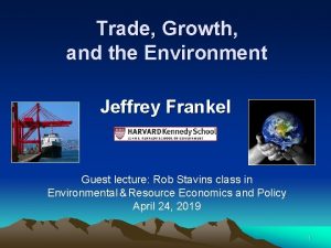 Trade Growth and the Environment Jeffrey Frankel Guest