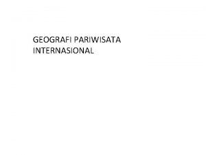 GEOGRAFI PARIWISATA INTERNASIONAL Perspektif geografis perspektif dari seorang