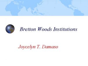 Bretton Woods Institutions Joycelyn T Damaso Background Bretton