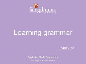 Anglistics Study Programme Learning grammar WEEK 07 Anglistics