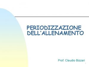 PERIODIZZAZIONE DELLALLENAMENTO Prof Claudio Bizzari 1 n Lo