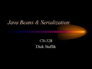 Java Beans Serialization CS328 Dick Steflik Java Beans
