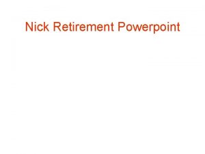 Nick Retirement Powerpoint When first asked I replied