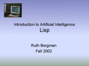 Introduction to Artificial Intelligence Lisp Ruth Bergman Fall