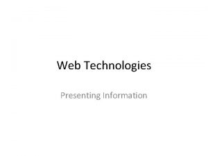Web Technologies Presenting Information Why Web Technologies Presentation