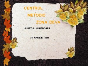 CENTRUL METODIC ZONA DEVA JUDEUL HUNEDOARA 26 APRILIE