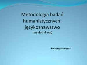 Metodologia bada humanistycznych jzykoznawstwo wykad drugi dr Grzegorz