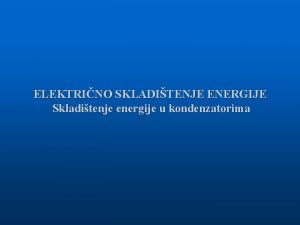 ELEKTRINO SKLADITENJE ENERGIJE Skladitenje energije u kondenzatorima Energija