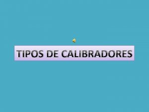 TIPOS DE CALIBRADORES CALIBRADORES DE COMPARACION Son calibradores
