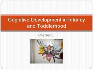 Cognitive Development in Infancy and Toddlerhood Chapter 5