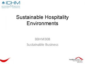 Sustainable Hospitality Environments BBHM 308 Sustainable Business Today