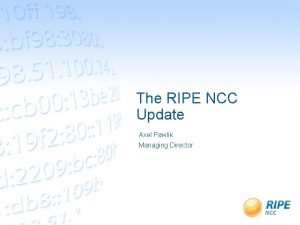 The RIPE NCC Update Axel Pawlik Managing Director