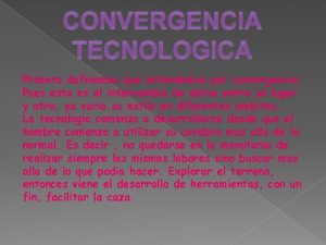 CONVERGENCIA TECNOLOGICA Primero definamos que entendemos por convergencia