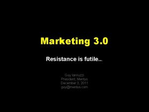 Marketing 3 0 Resistance is futile Guy Iannuzzi