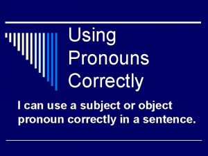 Using Pronouns Correctly I can use a subject