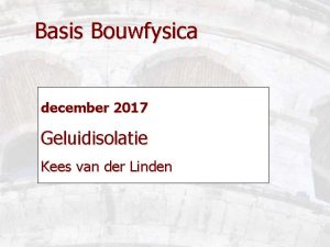 Basis Bouwfysica december 2017 Geluidisolatie Kees van der