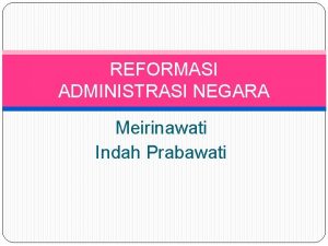 REFORMASI ADMINISTRASI NEGARA Meirinawati Indah Prabawati REFERENSI Dwiyanto