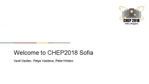 Welcome to CHEP 2018 Sofia Vasilev Petya Vasileva