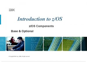 Introduction to zOS Components Base Optional Copyright IBM