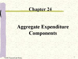 Chapter 24 Aggregate Expenditure Components 2006 ThomsonSouthWestern 1
