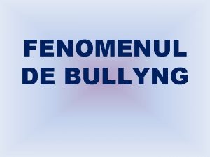 FENOMENUL DE BULLYNG CE ESTE BULLYNGUL Bullyingul este