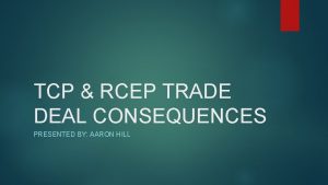 TCP RCEP TRADE DEAL CONSEQUENCES PRESENTED BY AARON
