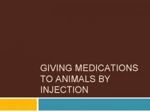 GIVING MEDICATIONS TO ANIMALS BY INJECTION Principles of