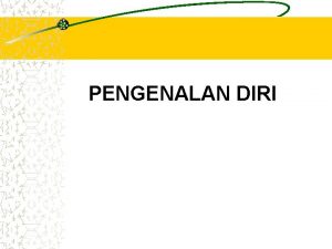 PENGENALAN DIRI Pengenalan Diri merupakan inti dari keberadaan