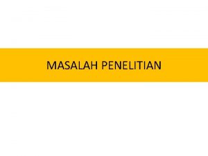 MASALAH PENELITIAN Mengapa memilih Penelitian Kualitatif Marshall C