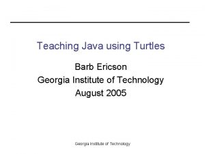 Teaching Java using Turtles Barb Ericson Georgia Institute