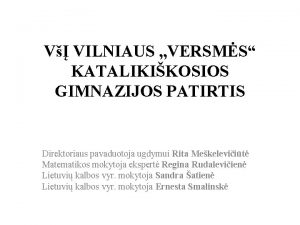 V VILNIAUS VERSMS KATALIKIKOSIOS GIMNAZIJOS PATIRTIS Direktoriaus pavaduotoja