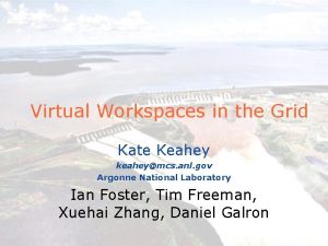 Virtual Workspaces in the Grid Kate Keahey keaheymcs